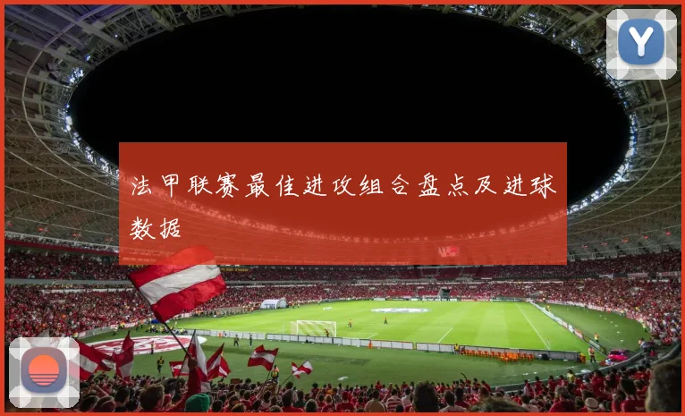 法甲联赛最佳进攻组合盘点及进球数据