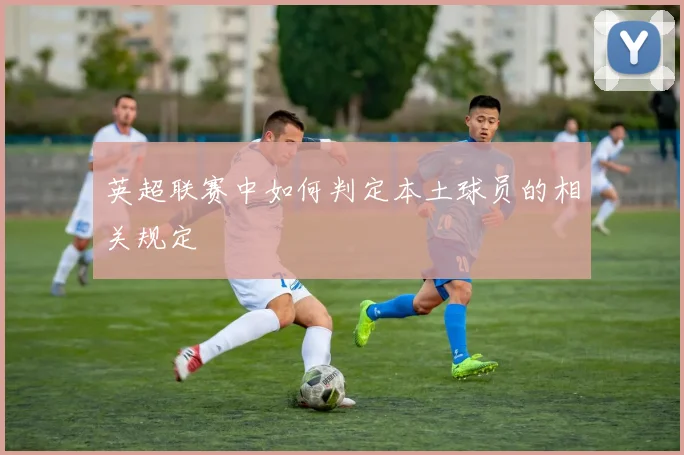 英超联赛中如何判定本土球员的相关规定