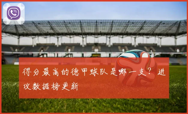 得分最高的德甲球队是哪一支？进攻数据榜更新