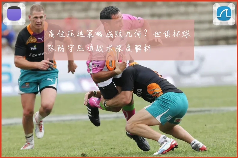 高位压迫策略成败几何？世俱杯球队防守压迫战术深度解析