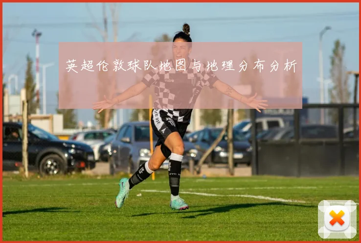 英超伦敦球队地图与地理分布分析