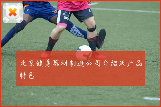 北京健身器材制造公司介绍及产品特色