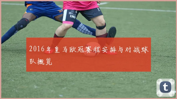 2016年皇马欧冠赛程安排与对战球队概览