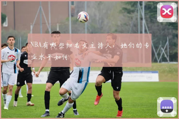 NBA有哪些知名女主持人，她们的专业水平如何