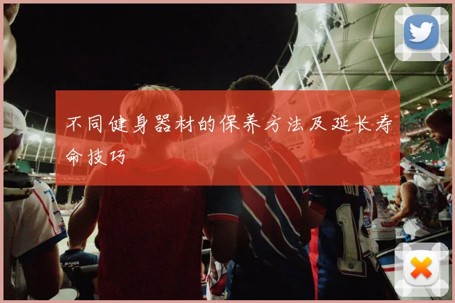 不同健身器材的保养方法及延长寿命技巧