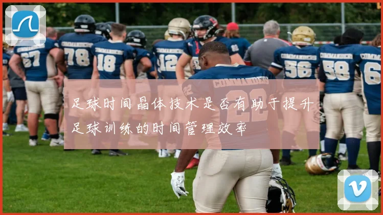 足球时间晶体技术是否有助于提升足球训练的时间管理效率