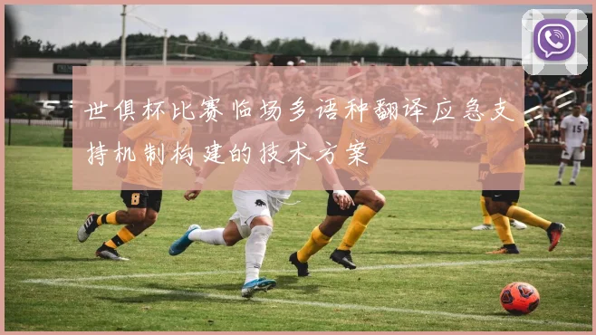 世俱杯比赛临场多语种翻译应急支持机制构建的技术方案