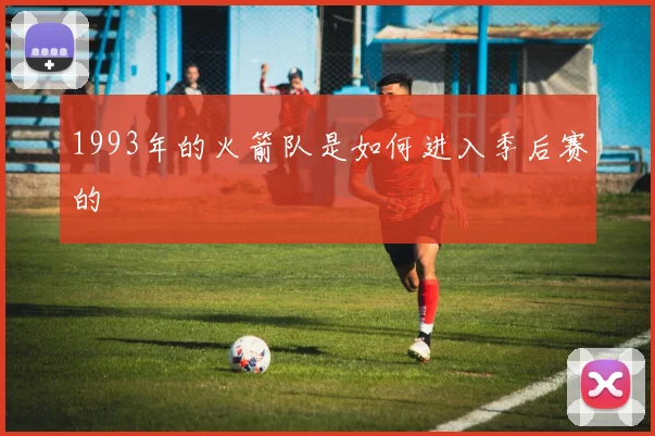 1993年的火箭队是如何进入季后赛的