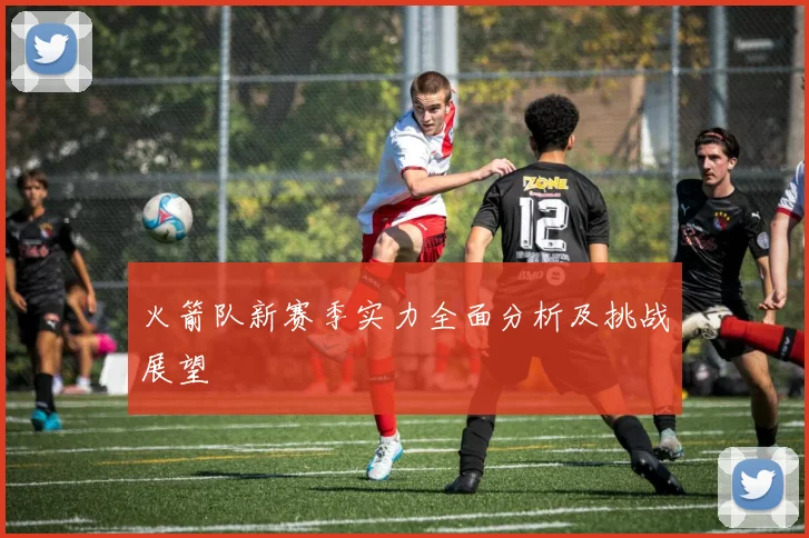 火箭队新赛季实力全面分析及挑战展望