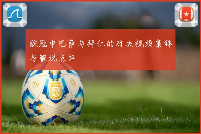 欧冠中巴萨与拜仁的对决视频集锦与解说点评